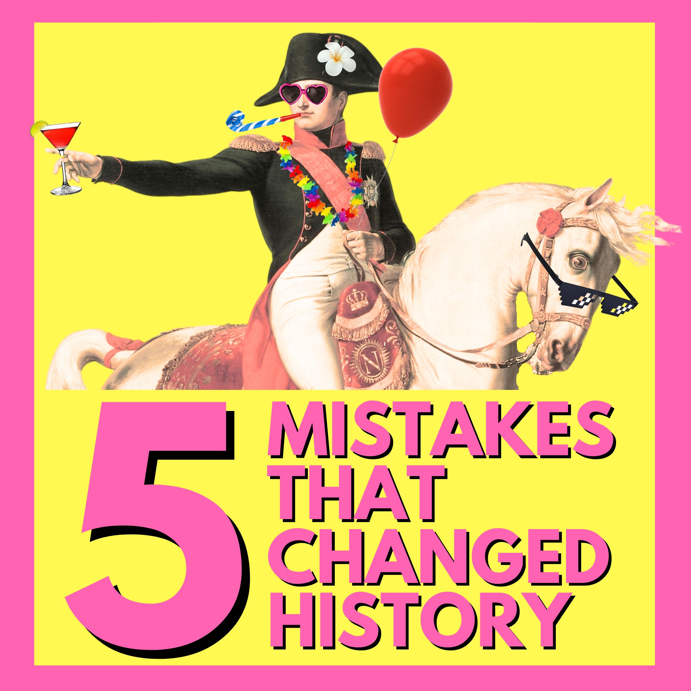 5 Mistakes That Changed History. A very camp looking Napoleon on a horse, both wearing sunglasses in a party style with balloons and such. Vivid pink and yellow theme.