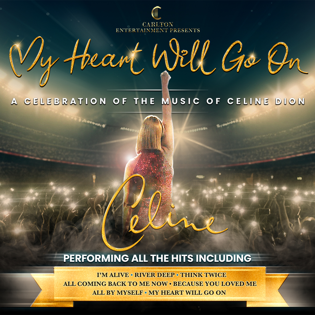 Carlton Entertainment presents My Heart Will Go On A celebration of the music of Celine Dion Celin Performing all the hits including I'm Alive. River Deep. Think Twice. All Coming Back To Me Now. Because You Loved Me. All By Myself. My Heart Will Go On.